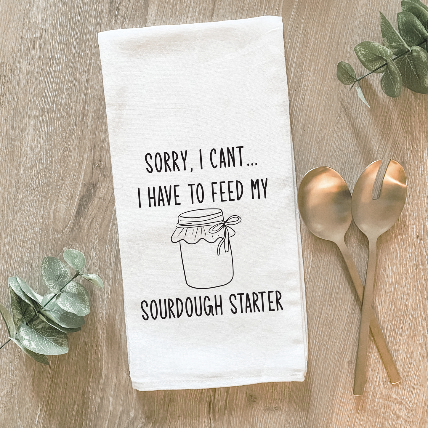 I Have to Feed My Sourdough Starter Cotton Tea Towel- Lissi Designs